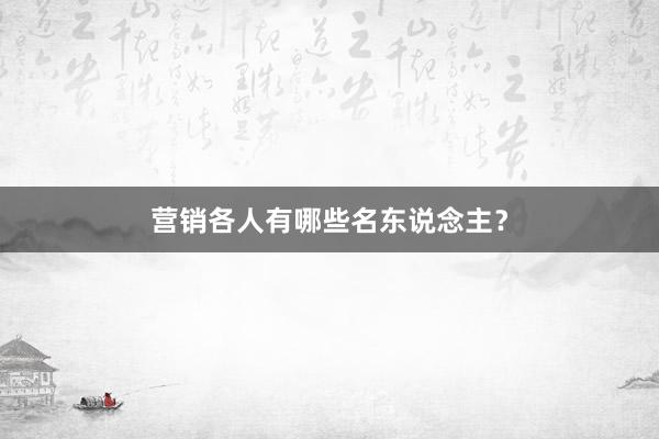 营销各人有哪些名东说念主？